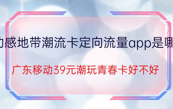 动感地带潮流卡定向流量app是哪些 广东移动39元潮玩青春卡好不好？